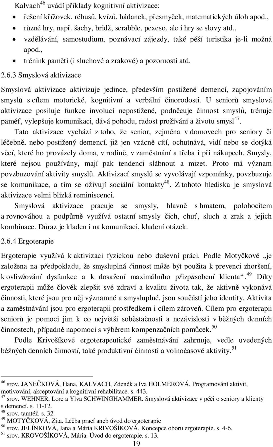 3 Smyslová aktivizace Smyslová aktivizace aktivizuje jedince, pedevším postižené demencí, zapojováním smysl s cílem motorické, kognitivní a verbální inorodosti.