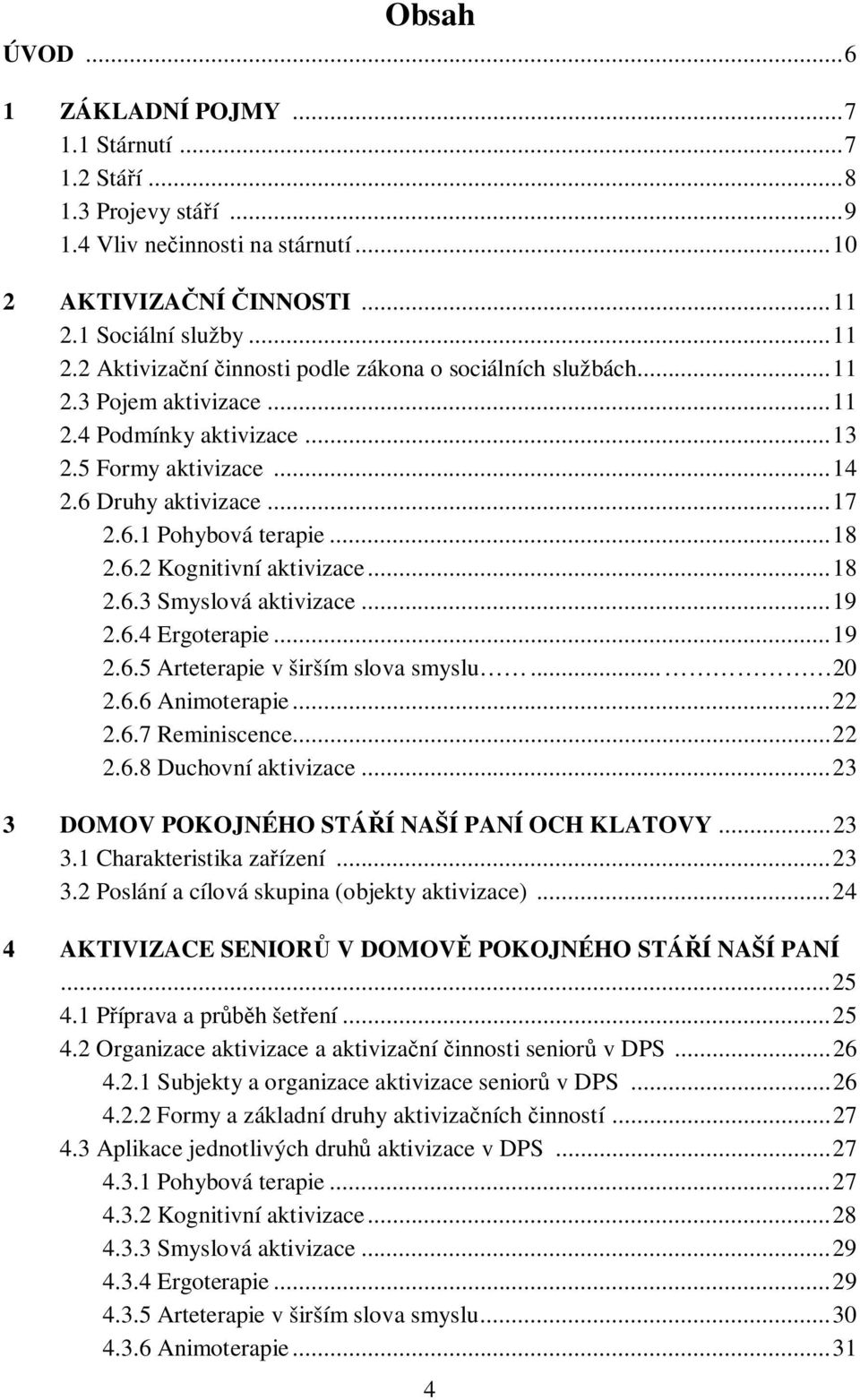 6.1 Pohybová terapie... 18 2.6.2 Kognitivní aktivizace... 18 2.6.3 Smyslová aktivizace... 19 2.6.4 Ergoterapie... 19 2.6.5 Arteterapie v širším slova smyslu... 20 2.6.6 Animoterapie... 22 2.6.7 Reminiscence.