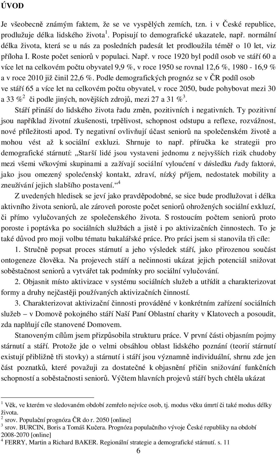 v roce 1920 byl podíl osob ve stáí 60 a více let na celkovém potu obyvatel 9,9 %, v roce 1950 se rovnal 12,6 %, 1980-16,9 % a v roce 2010 již inil 22,6 %.