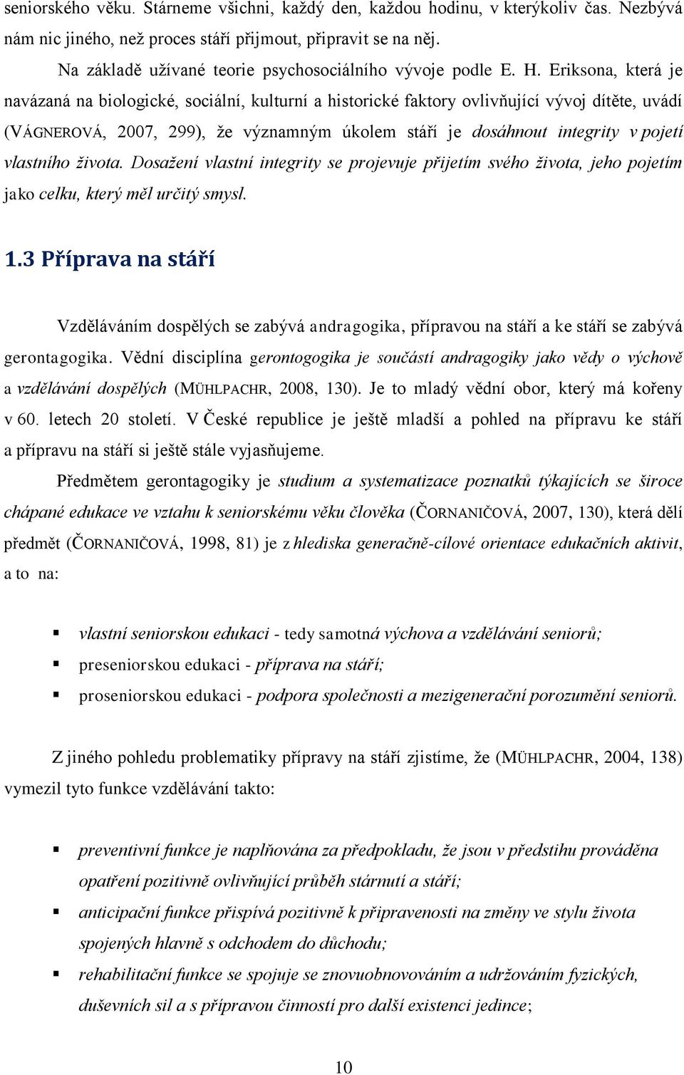 Eriksona, která je navázaná na biologické, sociální, kulturní a historické faktory ovlivňující vývoj dítěte, uvádí (VÁGNEROVÁ, 2007, 299), že významným úkolem stáří je dosáhnout integrity v pojetí