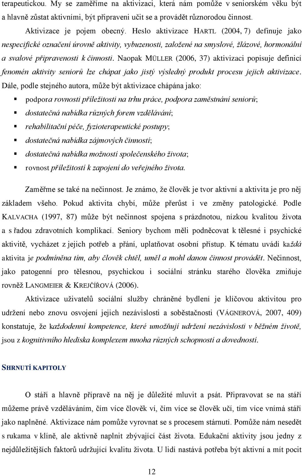 Naopak MÜLLER (2006, 37) aktivizaci popisuje definicí fenomén aktivity seniorů lze chápat jako jistý výsledný produkt procesu jejich aktivizace.