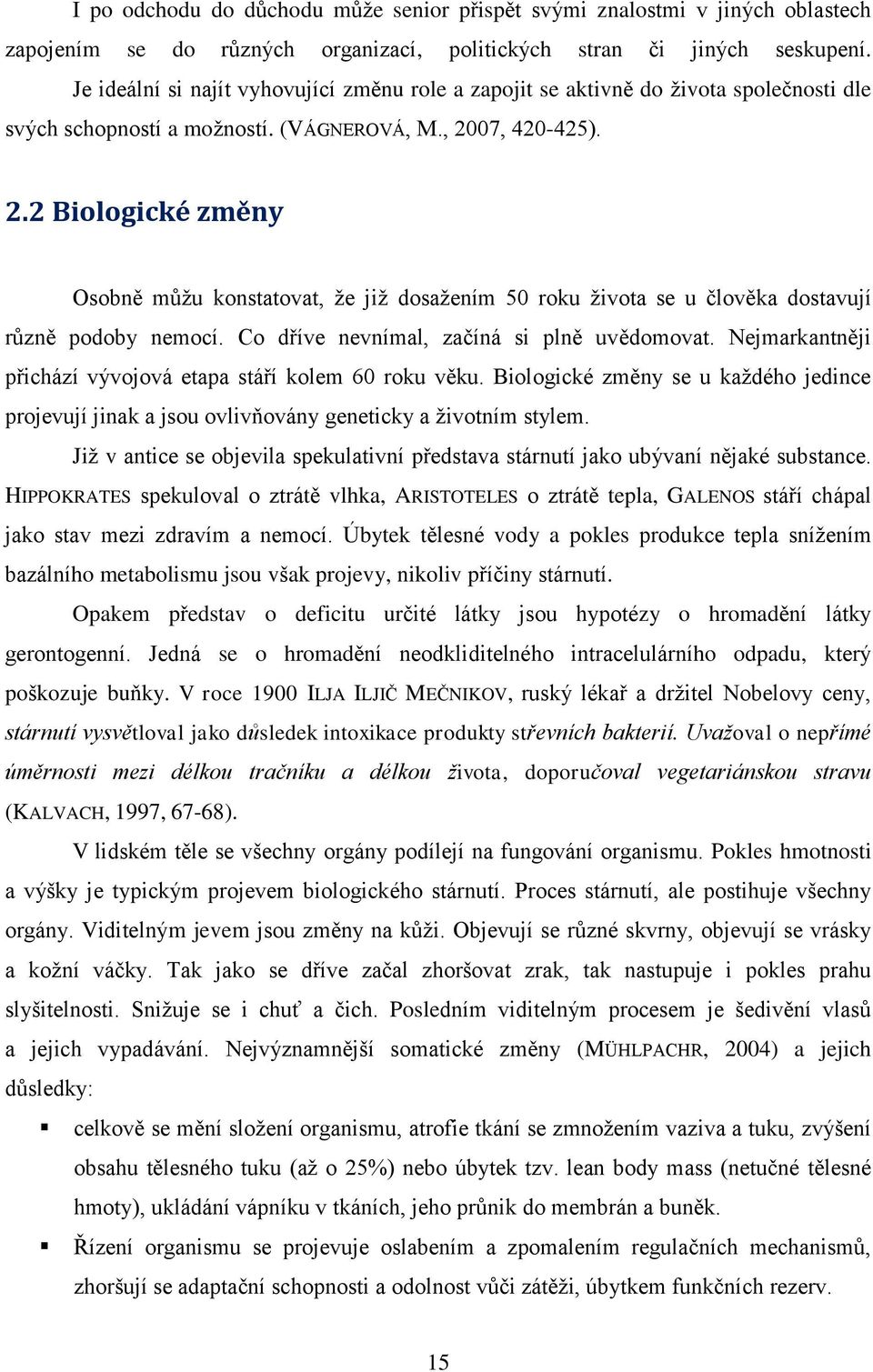 07, 420-425). 2.2 Biologické změny Osobně můžu konstatovat, že již dosažením 50 roku života se u člověka dostavují různě podoby nemocí. Co dříve nevnímal, začíná si plně uvědomovat.