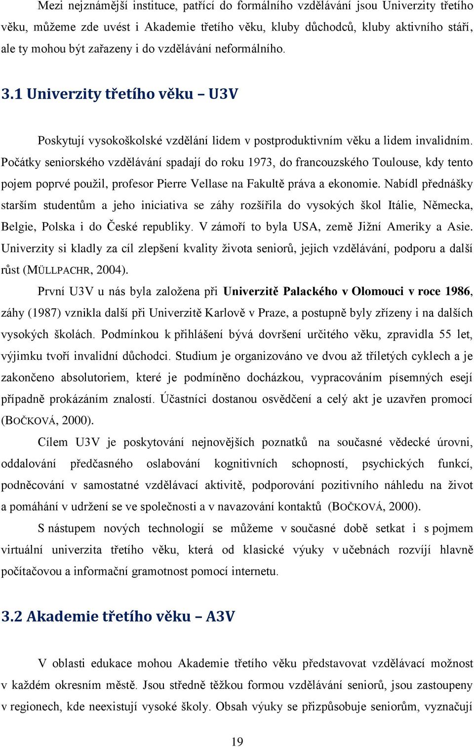 Počátky seniorského vzdělávání spadají do roku 1973, do francouzského Toulouse, kdy tento pojem poprvé použil, profesor Pierre Vellase na Fakultě práva a ekonomie.