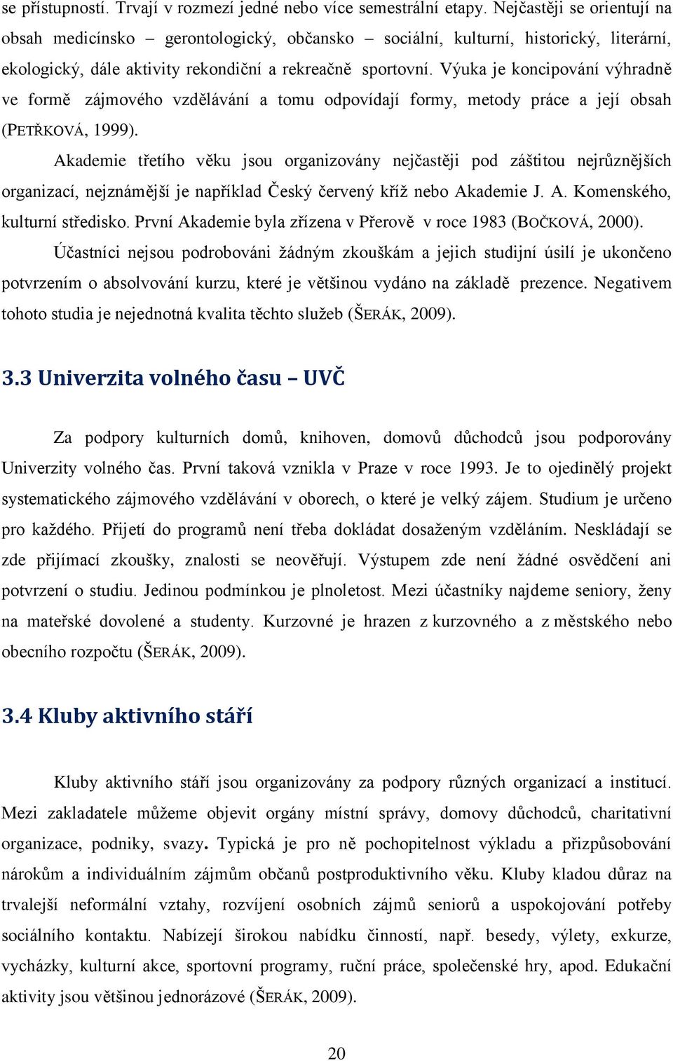 Výuka je koncipování výhradně ve formě zájmového vzdělávání a tomu odpovídají formy, metody práce a její obsah (PETŘKOVÁ, 1999).