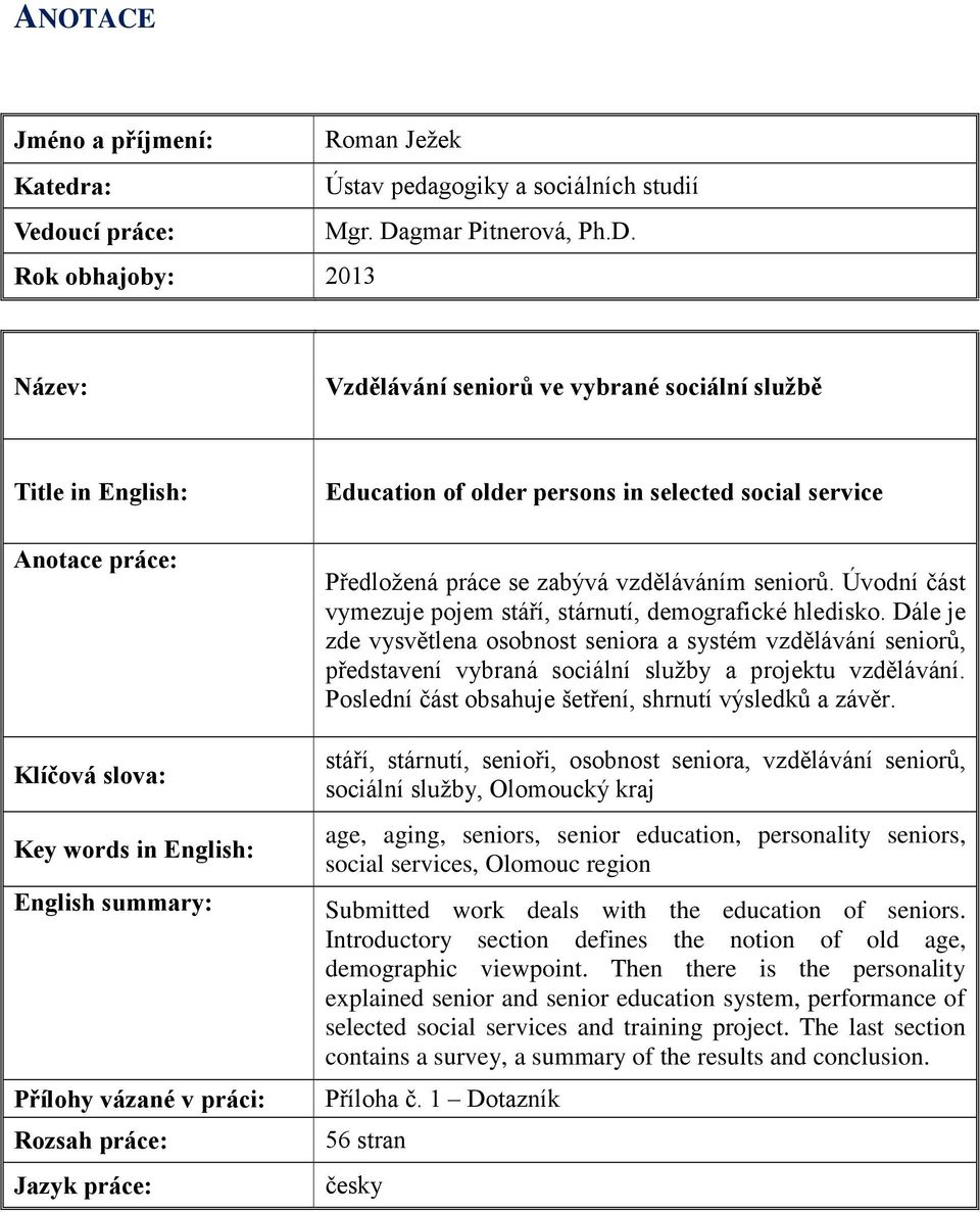 Rok obhajoby: 2013 Název: Vzdělávání seniorů ve vybrané sociální službě Title in English: Anotace práce: Klíčová slova: Key words in English: English summary: Přílohy vázané v práci: Rozsah práce: