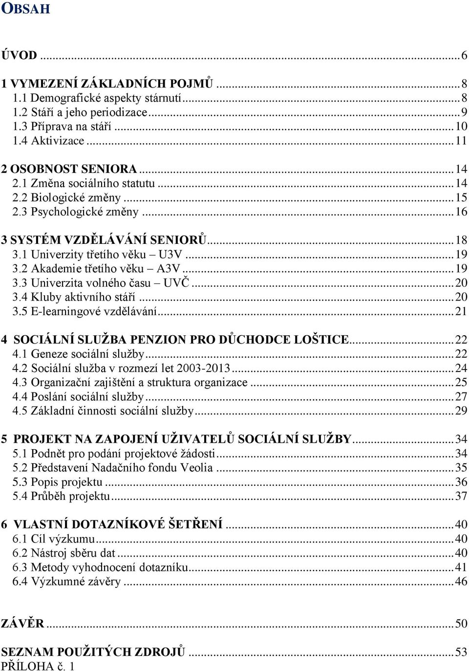 .. 20 3.4 Kluby aktivního stáří... 20 3.5 E-learningové vzdělávání... 21 4 SOCIÁLNÍ SLUŽBA PENZION PRO DŮCHODCE LOŠTICE... 22 4.1 Geneze sociální služby... 22 4.2 Sociální služba v rozmezí let 2003-2013.