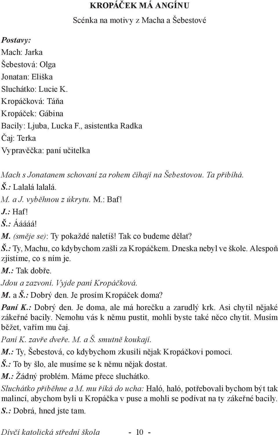 M. (směje se): Ty pokaždé naletíš! Tak co budeme dělat? Š.: Ty, Machu, co kdybychom zašli za Kropáčkem. Dneska nebyl ve škole. Alespoň zjistíme, co s ním je. M.: Tak dobře. Jdou a zazvoní.