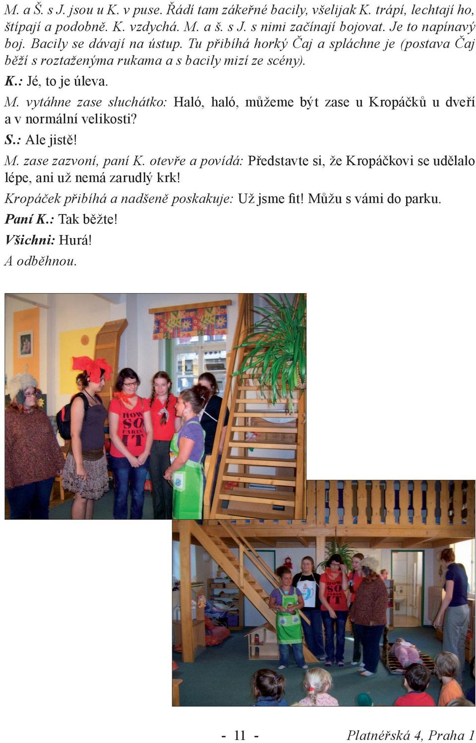 vytáhne zase sluchátko: Haló, haló, můžeme být zase u Kropáčků u dveří a v normální velikosti? S.: Ale jistě! M. zase zazvoní, paní K.
