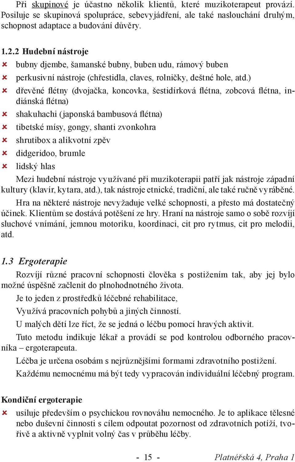 ) dřevěné flétny (dvojačka, koncovka, šestidírková flétna, zobcová flétna, indiánská flétna) shakuhachi (japonská bambusová flétna) tibetské mísy, gongy, shanti zvonkohra shrutibox a alikvotní zpěv