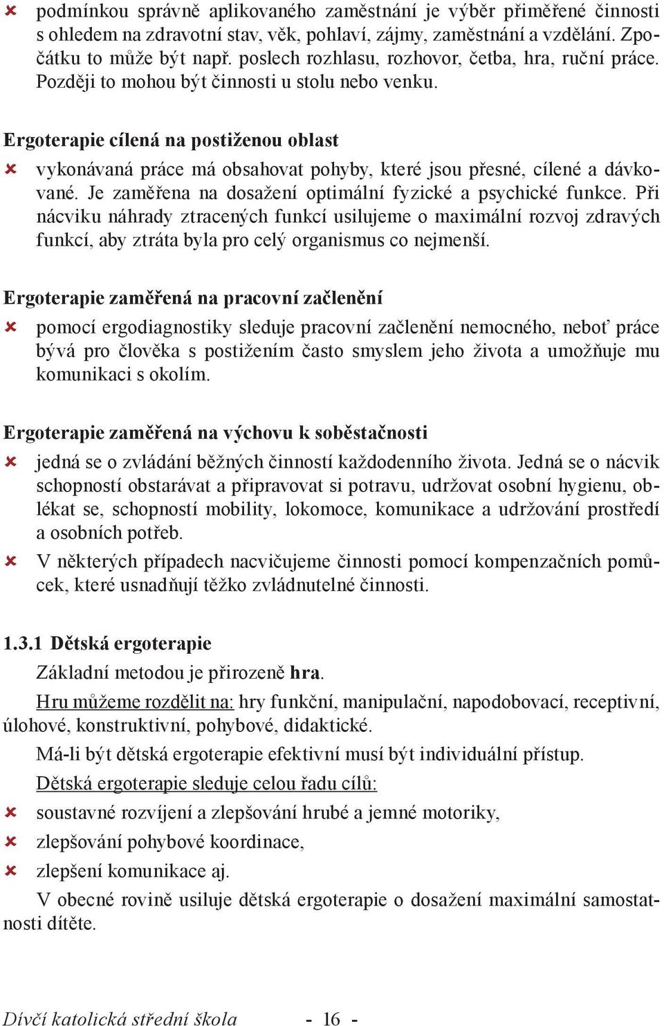 Ergoterapie cílená na postiženou oblast vykonávaná práce má obsahovat pohyby, které jsou přesné, cílené a dávkované. Je zaměřena na dosažení optimální fyzické a psychické funkce.