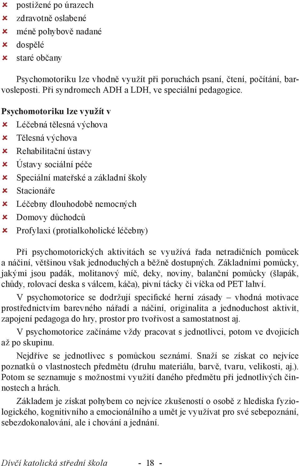 Psychomotoriku lze využít v Léčebná tělesná výchova Tělesná výchova Rehabilitační ústavy Ústavy sociální péče Speciální mateřské a základní školy Stacionáře Léčebny dlouhodobě nemocných Domovy