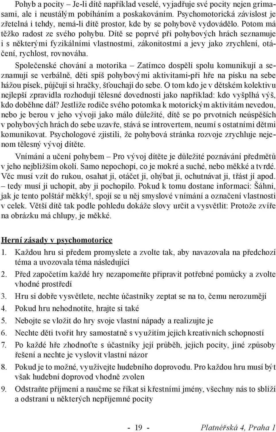 Dítě se poprvé při pohybových hrách seznamuje i s některými fyzikálními vlastnostmi, zákonitostmi a jevy jako zrychlení, otáčení, rychlost, rovnováha.