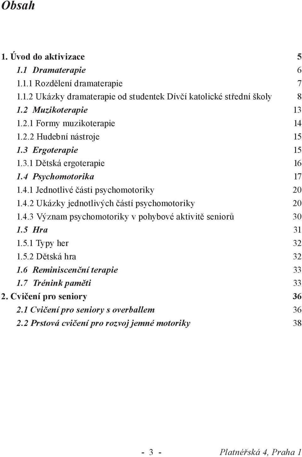 4.2 Ukázky jednotlivých částí psychomotoriky 20 1.4.3 Význam psychomotoriky v pohybové aktivitě seniorů 30 1.5 Hra 31 1.5.1 Typy her 32 1.5.2 Dětská hra 32 1.