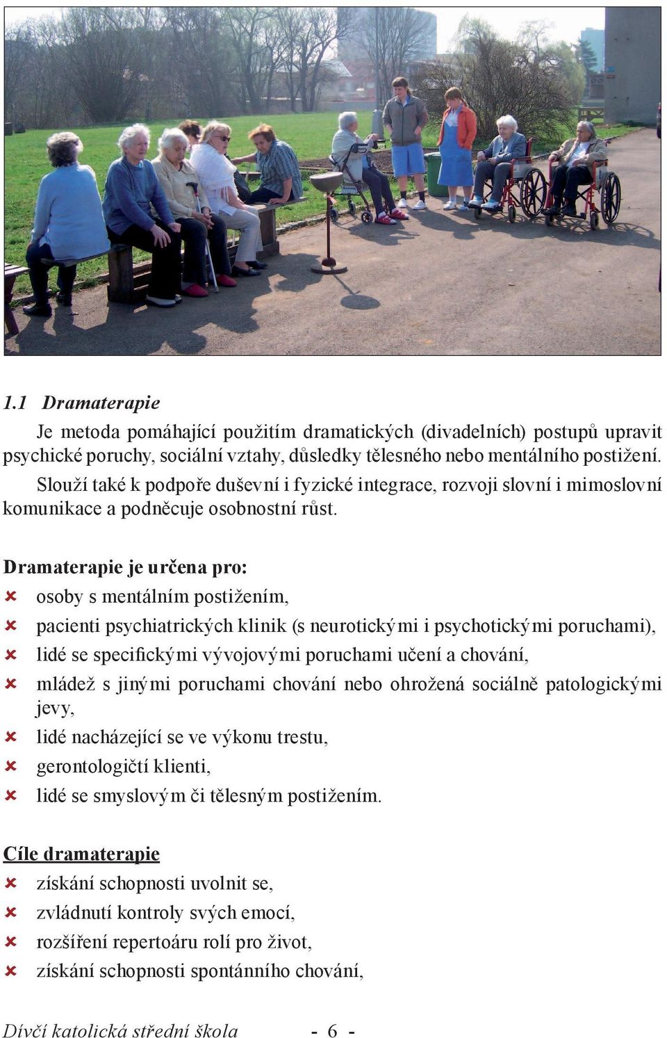 Dramaterapie je určena pro: osoby s mentálním postižením, pacienti psychiatrických klinik (s neurotickými i psychotickými poruchami), lidé se specifickými vývojovými poruchami učení a chování, mládež