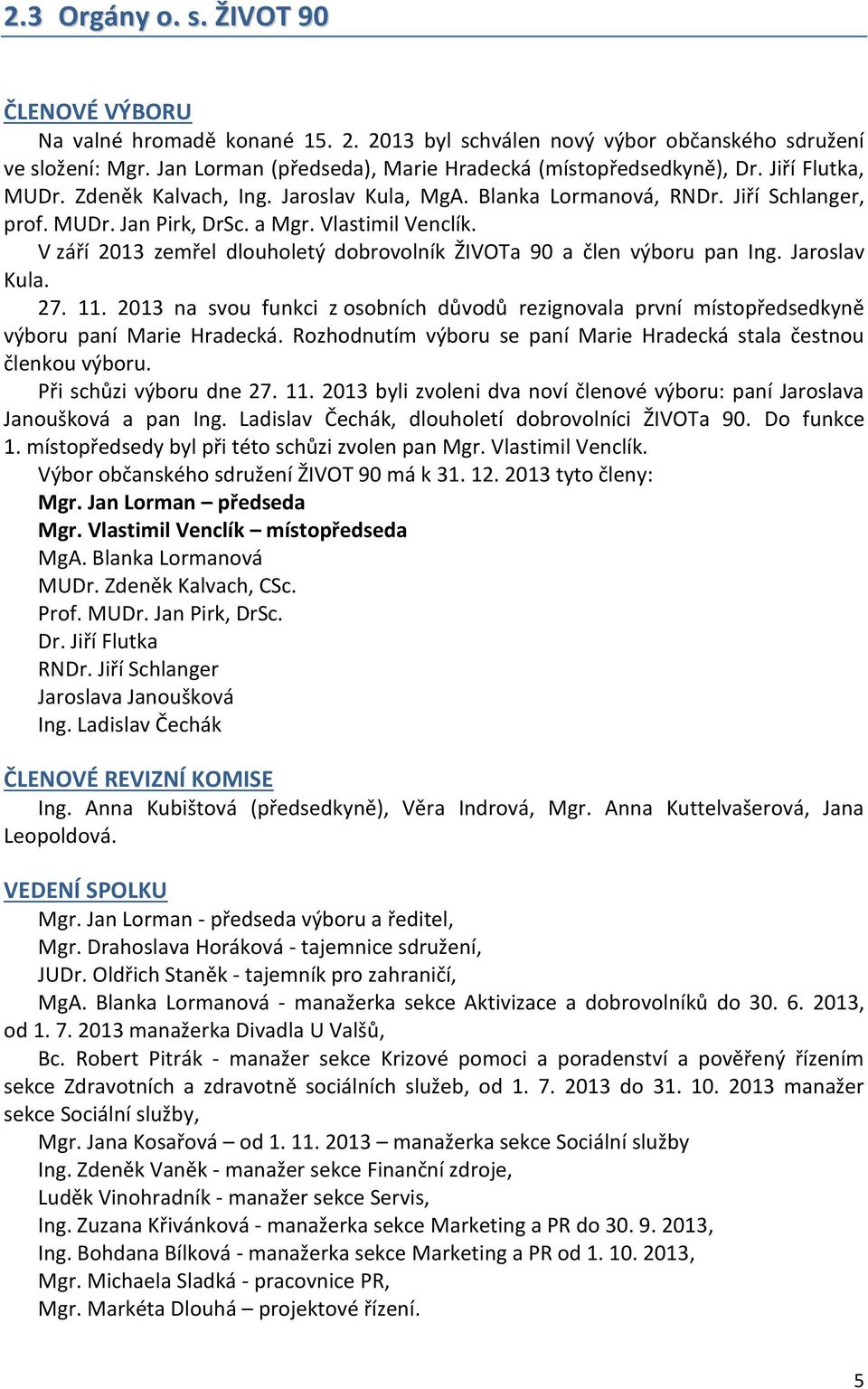 V září 2013 zemřel dlouholetý dobrovolník ŽIVOTa 90 a člen výboru pan Ing. Jaroslav Kula. 27. 11. 2013 na svou funkci z osobních důvodů rezignovala první místopředsedkyně výboru paní Marie Hradecká.