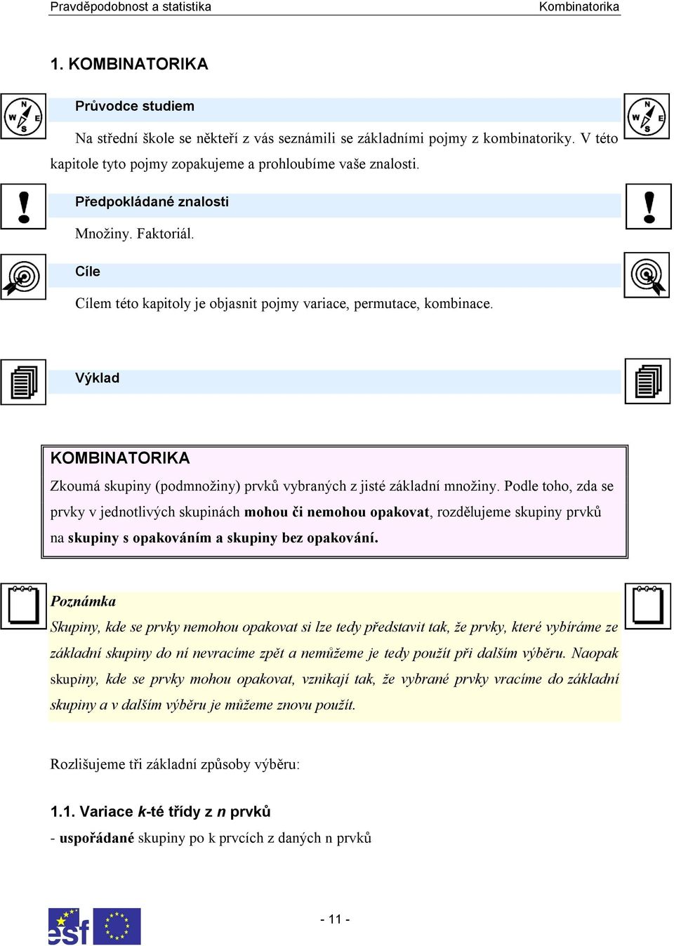 Podle toho, zda se prvky v jedotlivých skupiách mohou či emohou opakovat, rozdělujeme skupiy prvků a skupiy s opakováím a skupiy bez opakováí.