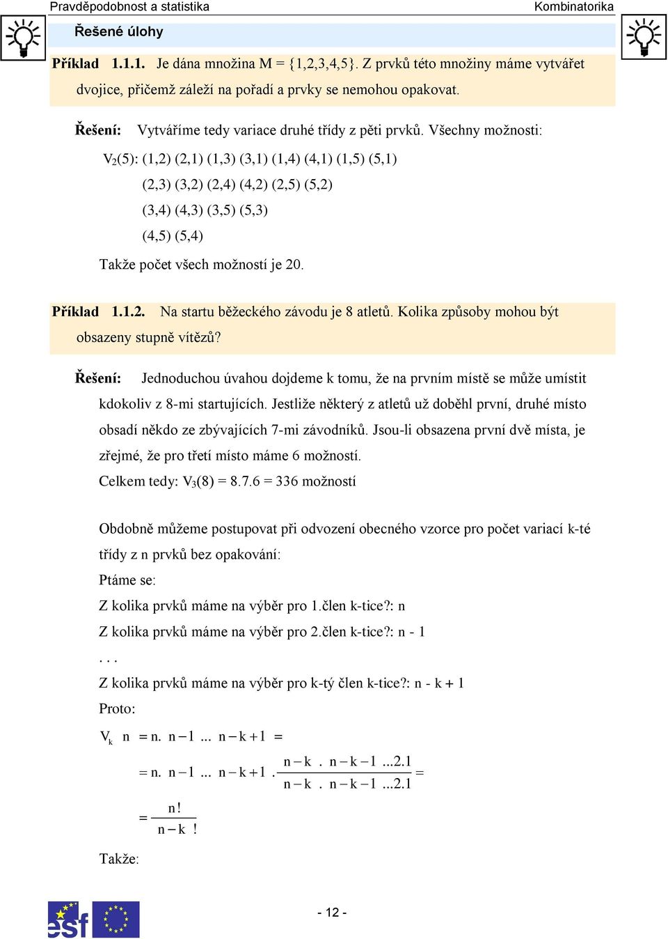 Všechy moţosti: V (5): (,) (,) (,3) (3,) (,4) (4,) (,5) (5,) (,3) (3,) (,4) (4,) (,5) (5,) (3,4) (4,3) (3,5) (5,3) (4,5) (5,4) Takţe počet všech moţostí je 0. Příklad.