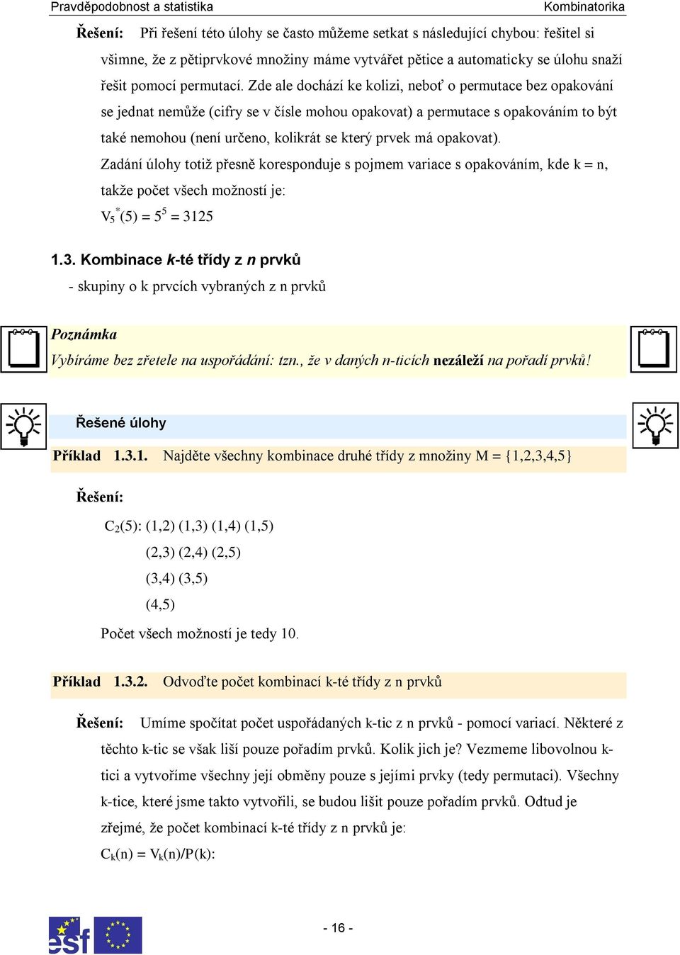 Zadáí úlohy totiţ přesě korespoduje s pojmem variace s opakováím, kde k =, takţe počet všech moţostí je: V * 5 (5) = 5 5 = 35