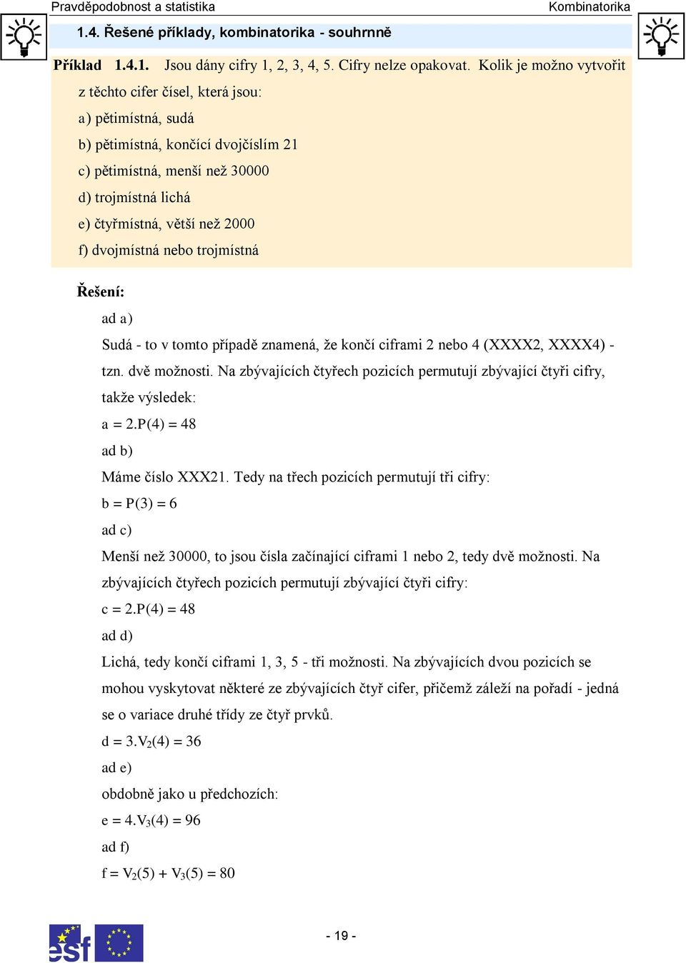 trojmístá Řešeí: ad a) Sudá - to v tomto případě zameá, ţe kočí ciframi ebo 4 (XXXX, XXXX4) - tz. dvě moţosti. Na zbývajících čtyřech pozicích permutují zbývající čtyři cifry, takţe výsledek: a =.