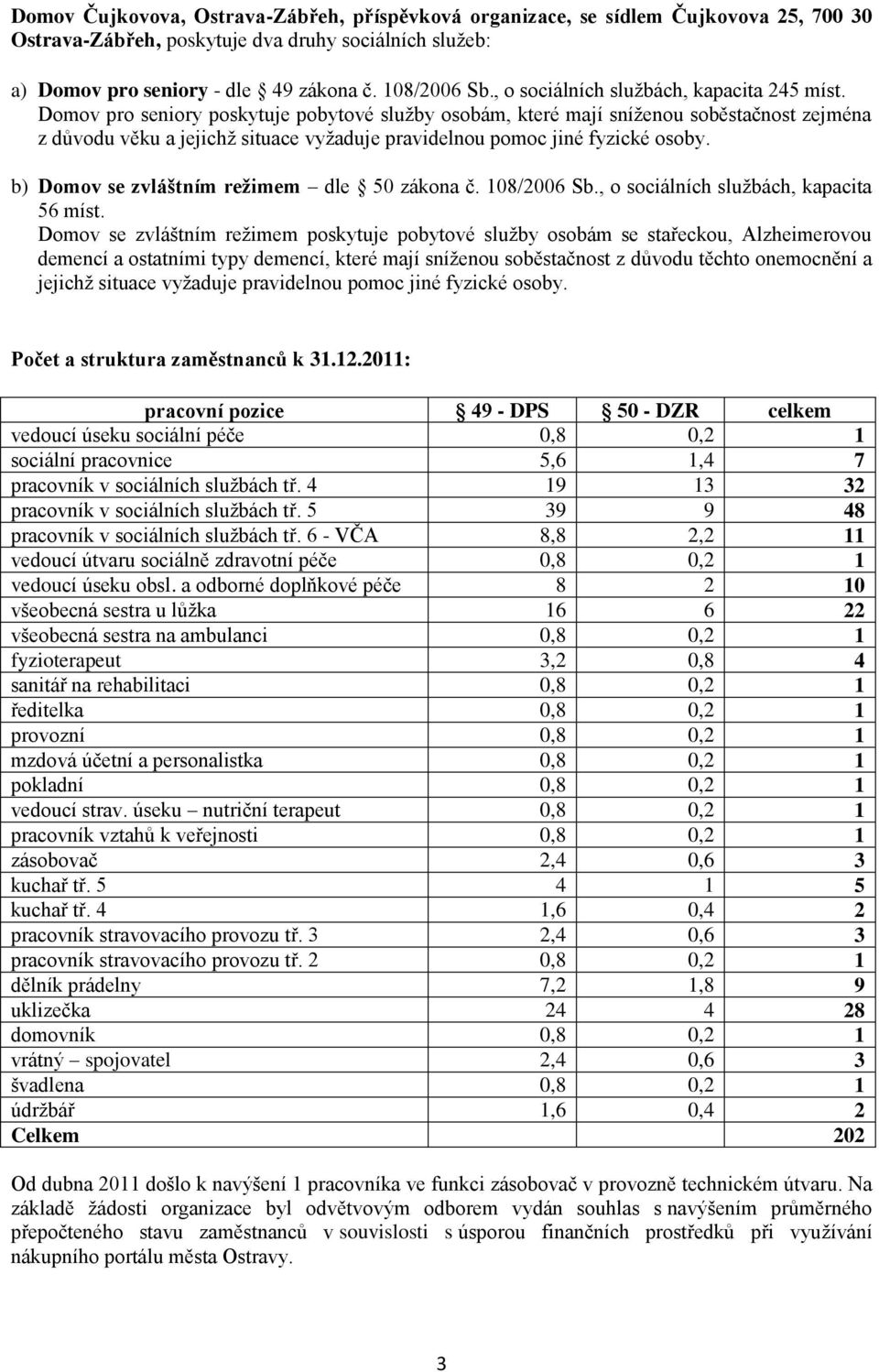 Domov pro seniory poskytuje pobytové služby osobám, které mají sníženou soběstačnost zejména z důvodu věku a jejichž situace vyžaduje pravidelnou pomoc jiné fyzické osoby.