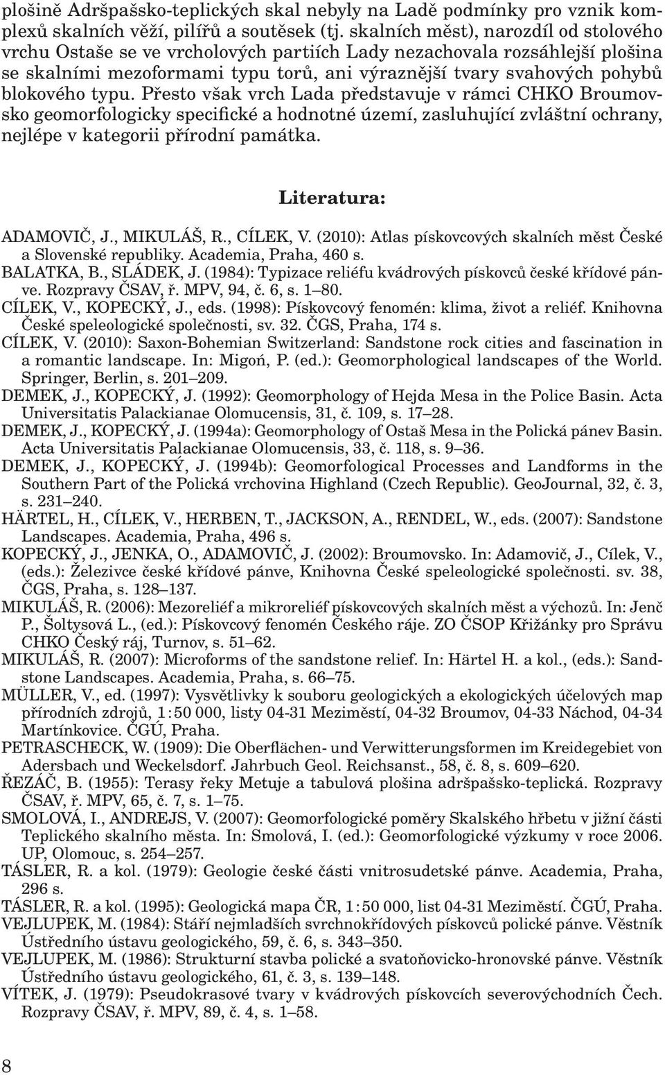 typu. Přesto však vrch Lada představuje v rámci CHKO Broumovsko geomorfologicky specifické a hodnotné území, zasluhující zvláštní ochrany, nejlépe v kategorii přírodní památka.