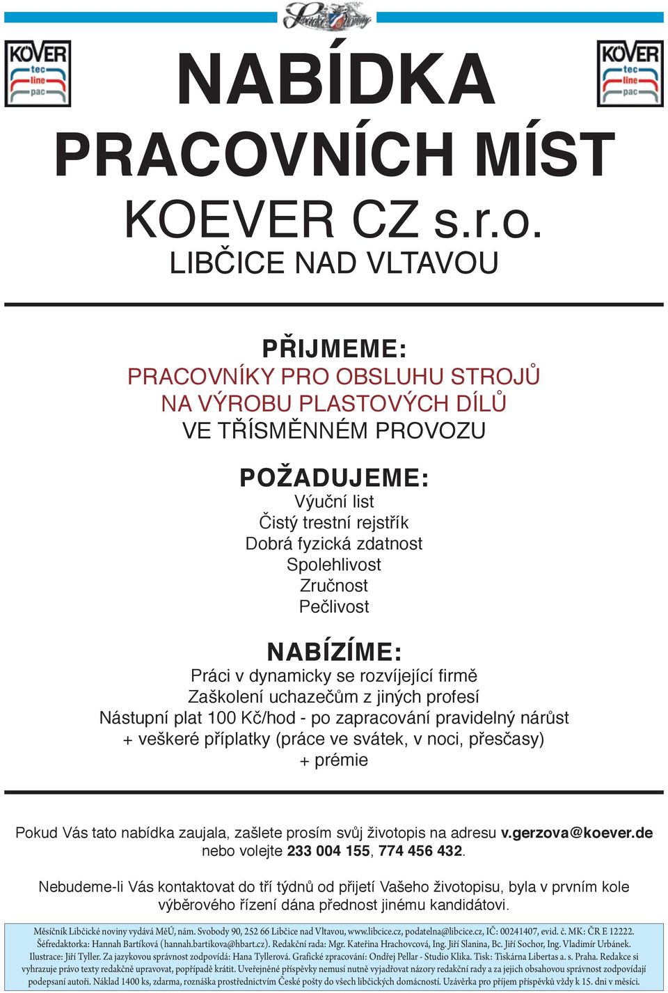 Pečlivost NABÍZÍME: Práci v dynamicky se rozvíjející firmě Zaškolení uchazečům z jiných profesí Nástupní plat 100 Kč/hod - po zapracování pravidelný nárůst + veškeré příplatky (práce ve svátek, v