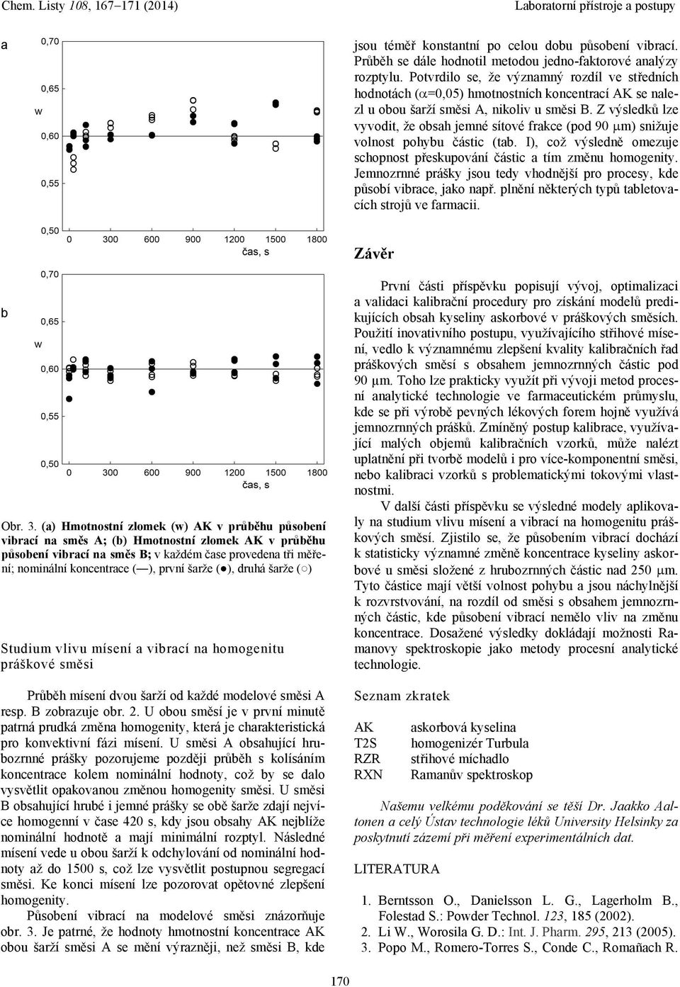 Z výsledků lze vyvodit, že osah jemné sítové frakce (pod 90 m) snižuje volnost pohyu částic (ta. I), což výsledně omezuje schopnost přeskupování částic a tím změnu homogenity.