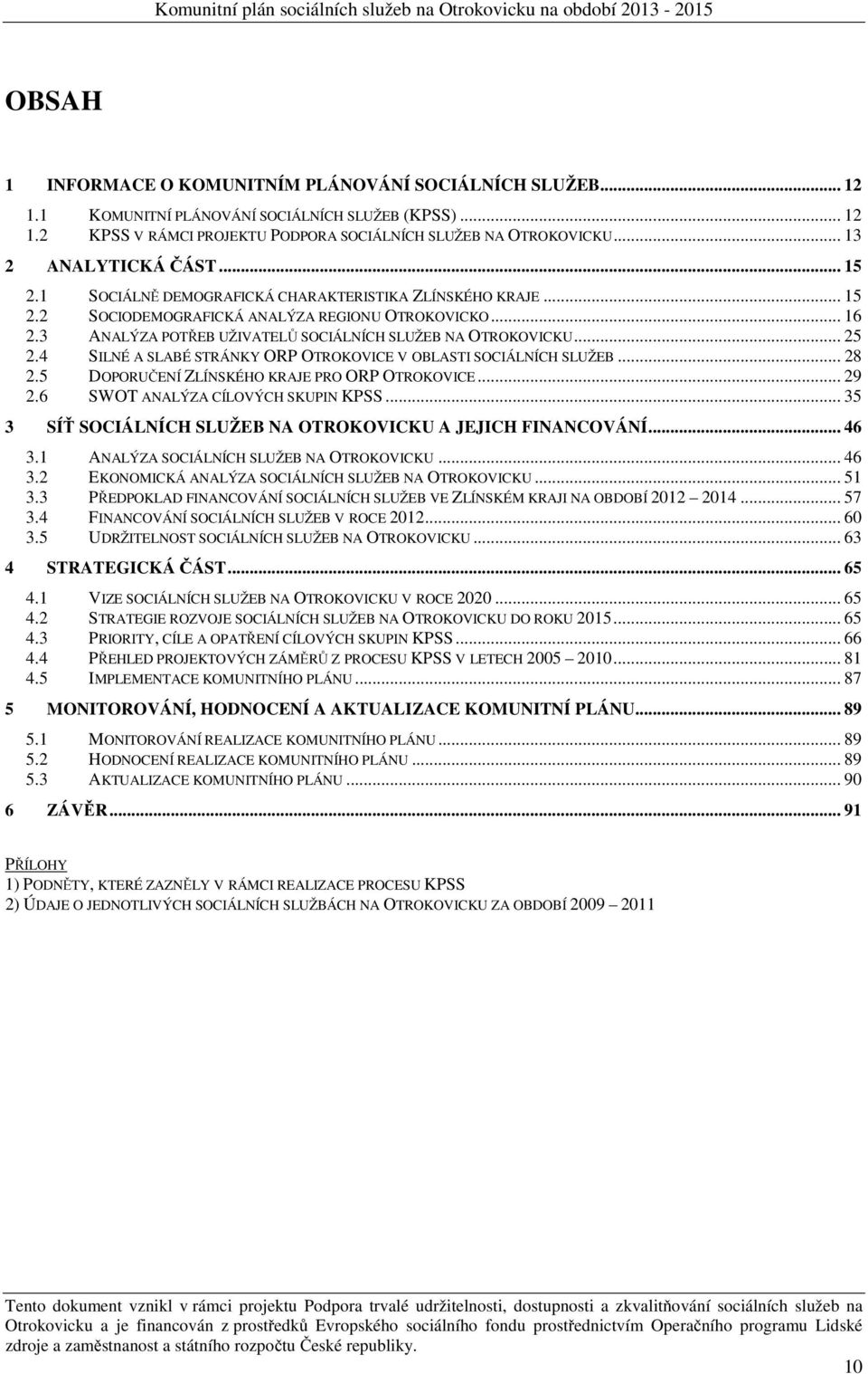 3 ANALÝZA POTŘEB UŽIVATELŮ SOCIÁLNÍCH SLUŽEB NA OTROKOVICKU... 25 2.4 SILNÉ A SLABÉ STRÁNKY ORP OTROKOVICE V OBLASTI SOCIÁLNÍCH SLUŽEB... 28 2.5 DOPORUČENÍ ZLÍNSKÉHO KRAJE PRO ORP OTROKOVICE... 29 2.