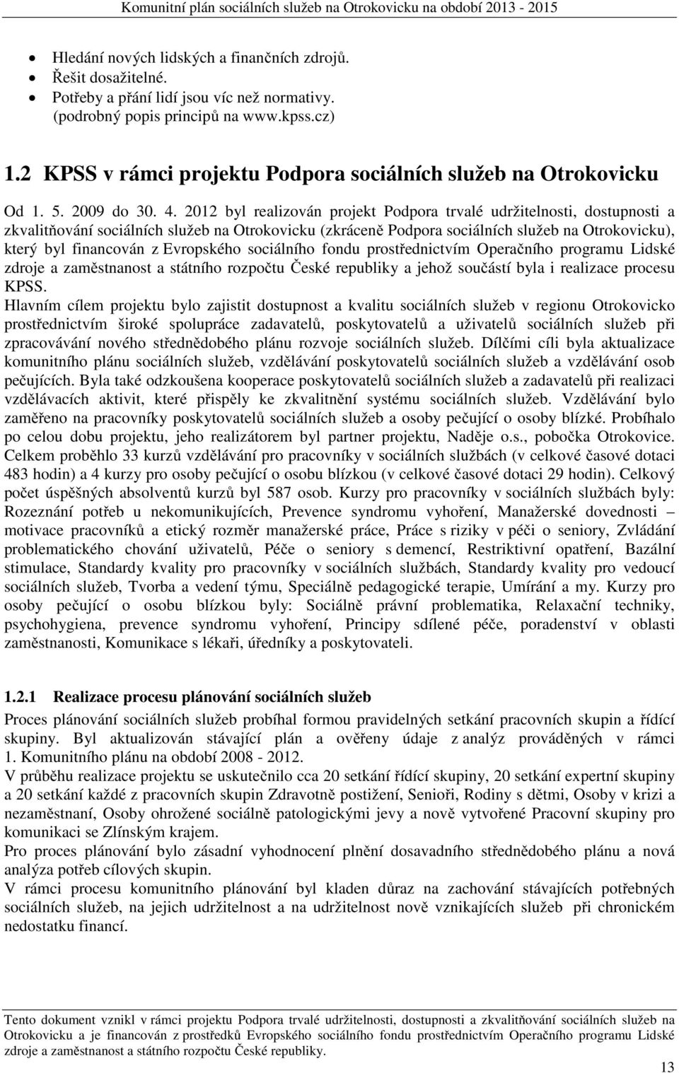 2012 byl realizován projekt Podpora trvalé udržitelnosti, dostupnosti a zkvalitňování sociálních služeb na Otrokovicku (zkráceně Podpora sociálních služeb na Otrokovicku), který byl financován z