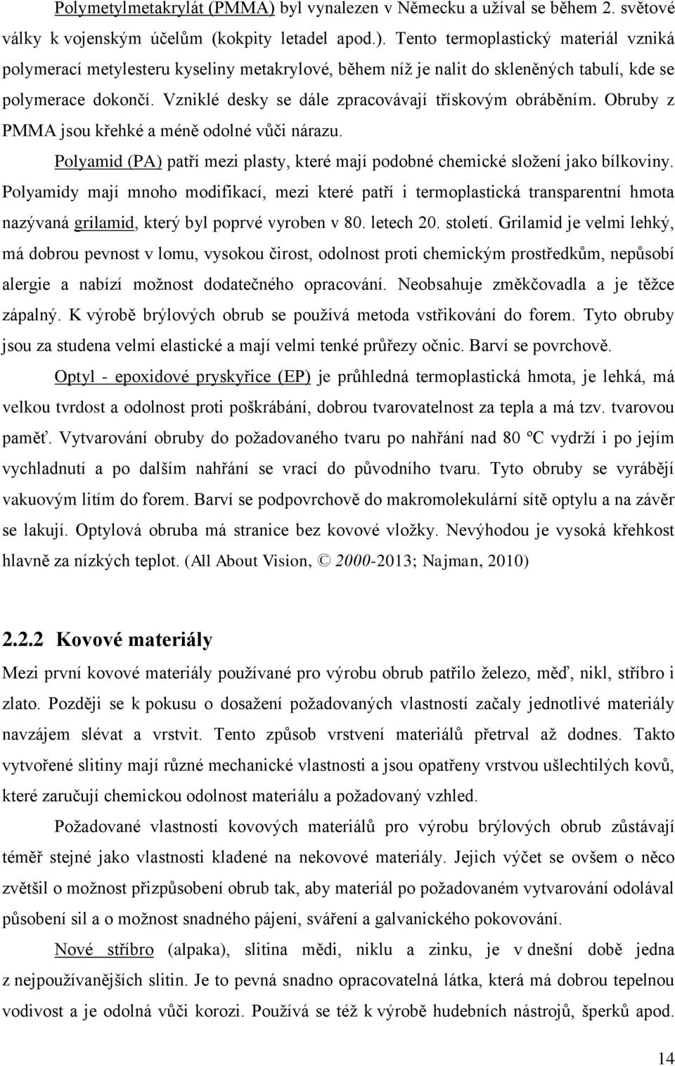 Polyamidy mají mnoho modifikací, mezi které patří i termoplastická transparentní hmota nazývaná grilamid, který byl poprvé vyroben v 80. letech 20. století.