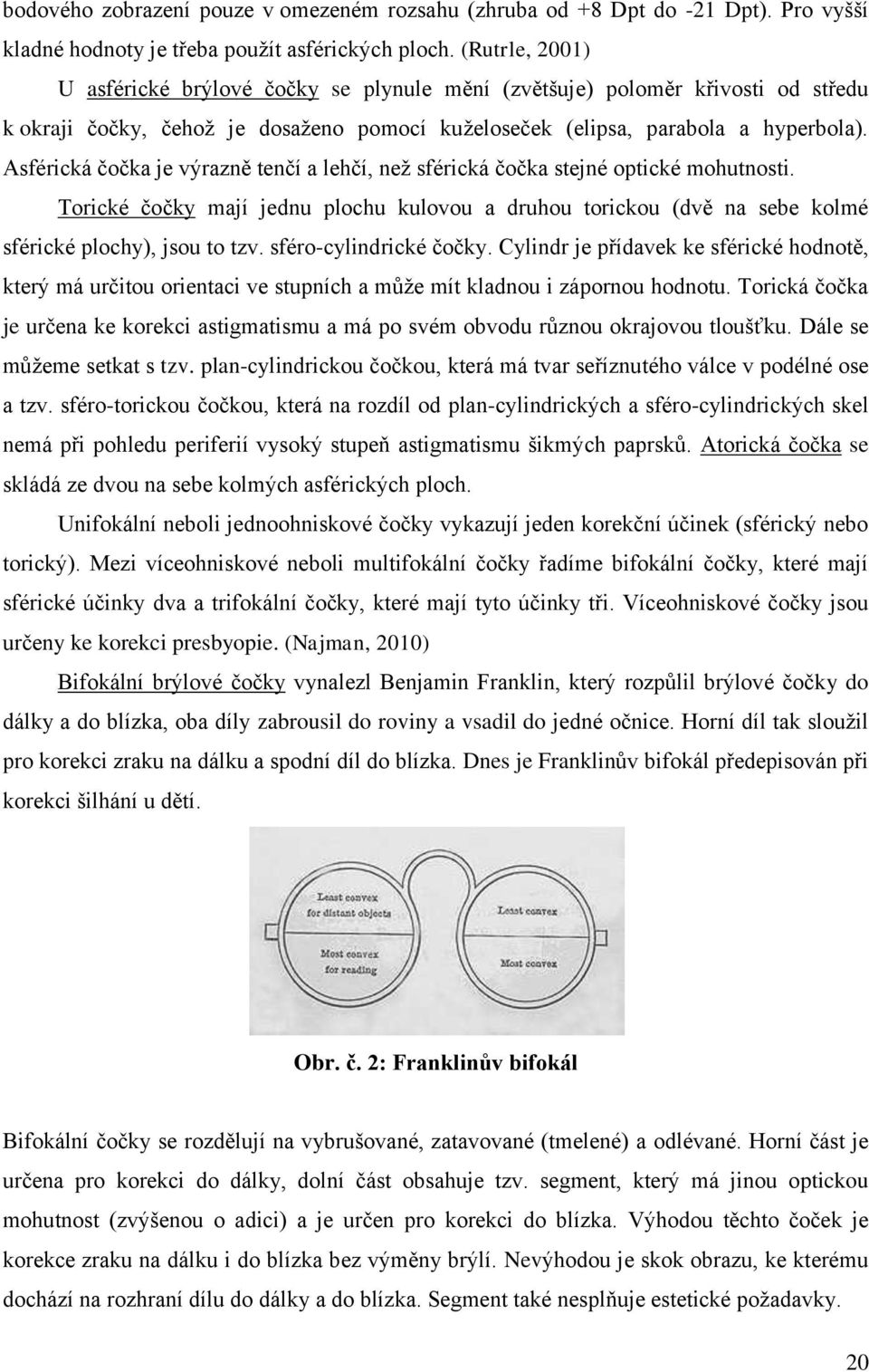 Asférická čočka je výrazně tenčí a lehčí, než sférická čočka stejné optické mohutnosti. Torické čočky mají jednu plochu kulovou a druhou torickou (dvě na sebe kolmé sférické plochy), jsou to tzv.