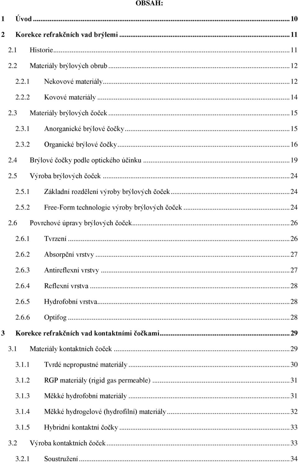 .. 24 2.5.2 Free-Form technologie výroby brýlových čoček... 24 2.6 Povrchové úpravy brýlových čoček... 26 2.6.1 Tvrzení... 26 2.6.2 Absorpční vrstvy... 27 2.6.3 Antireflexní vrstvy... 27 2.6.4 Reflexní vrstva.
