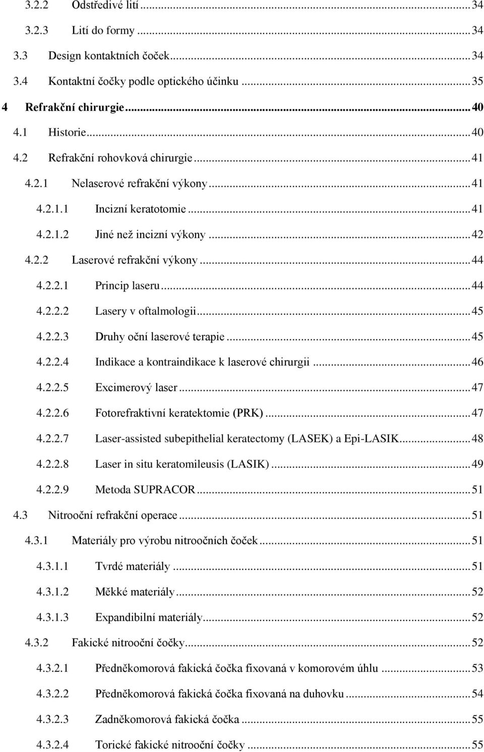 .. 45 4.2.2.3 Druhy oční laserové terapie... 45 4.2.2.4 Indikace a kontraindikace k laserové chirurgii... 46 4.2.2.5 Excimerový laser... 47 4.2.2.6 Fotorefraktivní keratektomie (PRK)... 47 4.2.2.7 Laser-assisted subepithelial keratectomy (LASEK) a Epi-LASIK.
