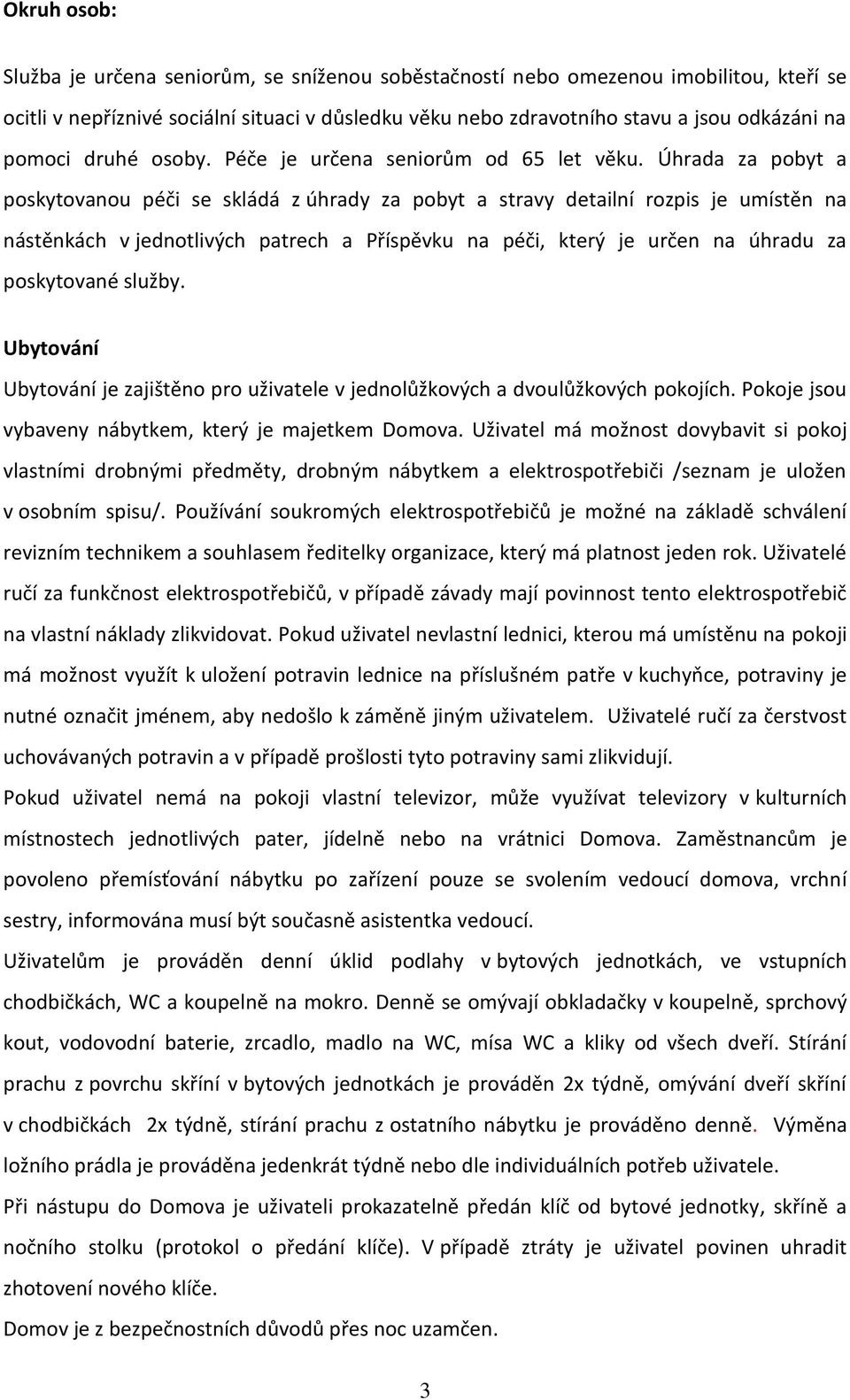 Úhrada za pobyt a poskytovanou péči se skládá z úhrady za pobyt a stravy detailní rozpis je umístěn na nástěnkách v jednotlivých patrech a Příspěvku na péči, který je určen na úhradu za poskytované