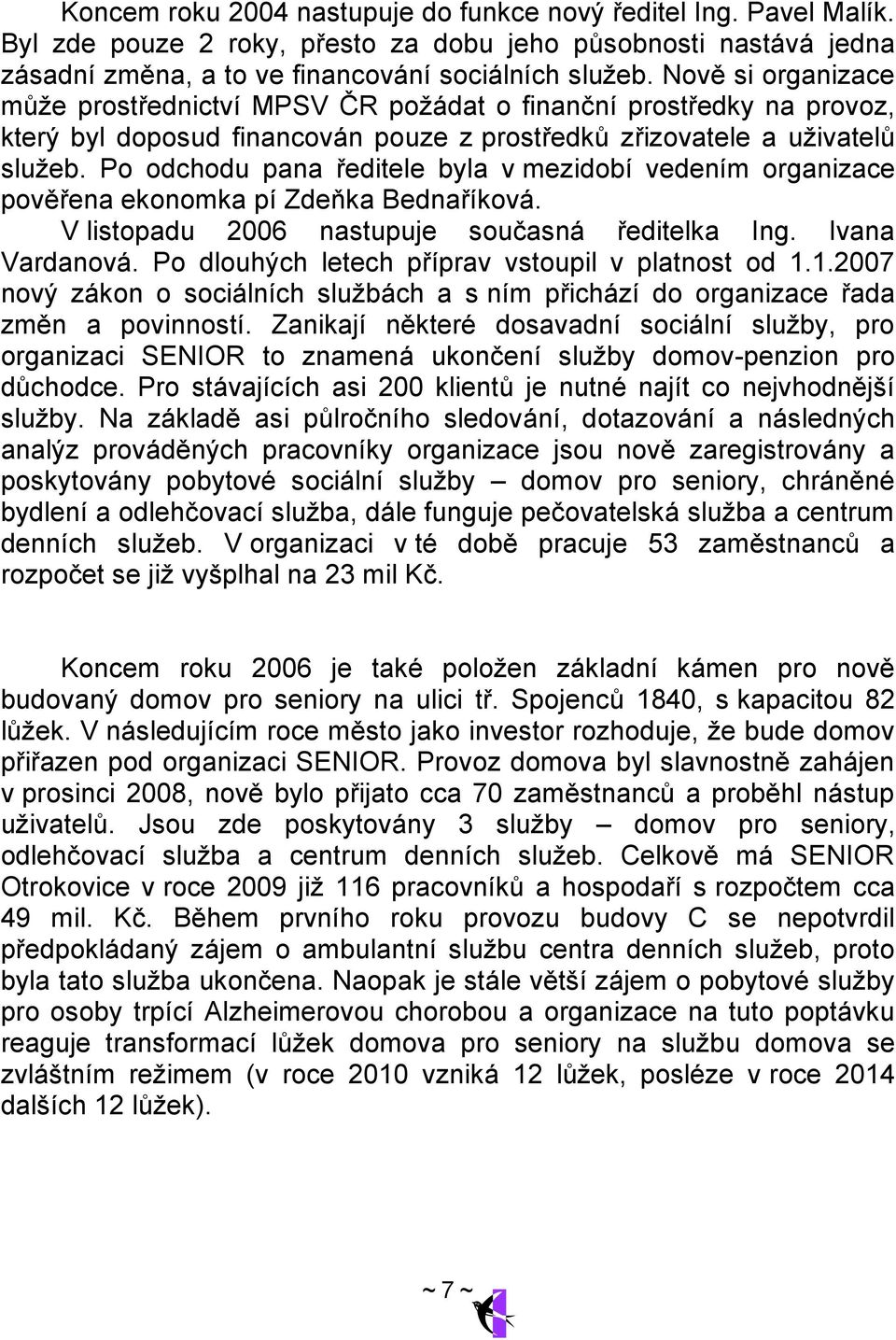 Po odchodu pana ředitele byla v mezidobí vedením organizace pověřena ekonomka pí Zdeňka Bednaříková. V listopadu 2006 nastupuje současná ředitelka Ing. Ivana Vardanová.