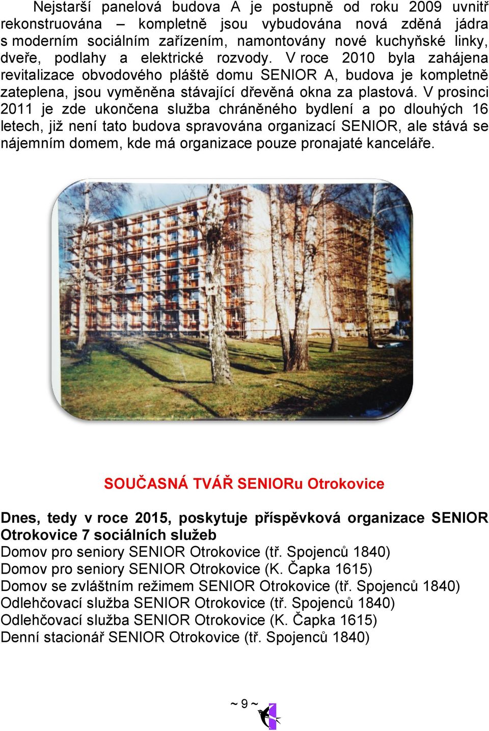 V prosinci 2011 je zde ukončena služba chráněného bydlení a po dlouhých 16 letech, již není tato budova spravována organizací SENIOR, ale stává se nájemním domem, kde má organizace pouze pronajaté