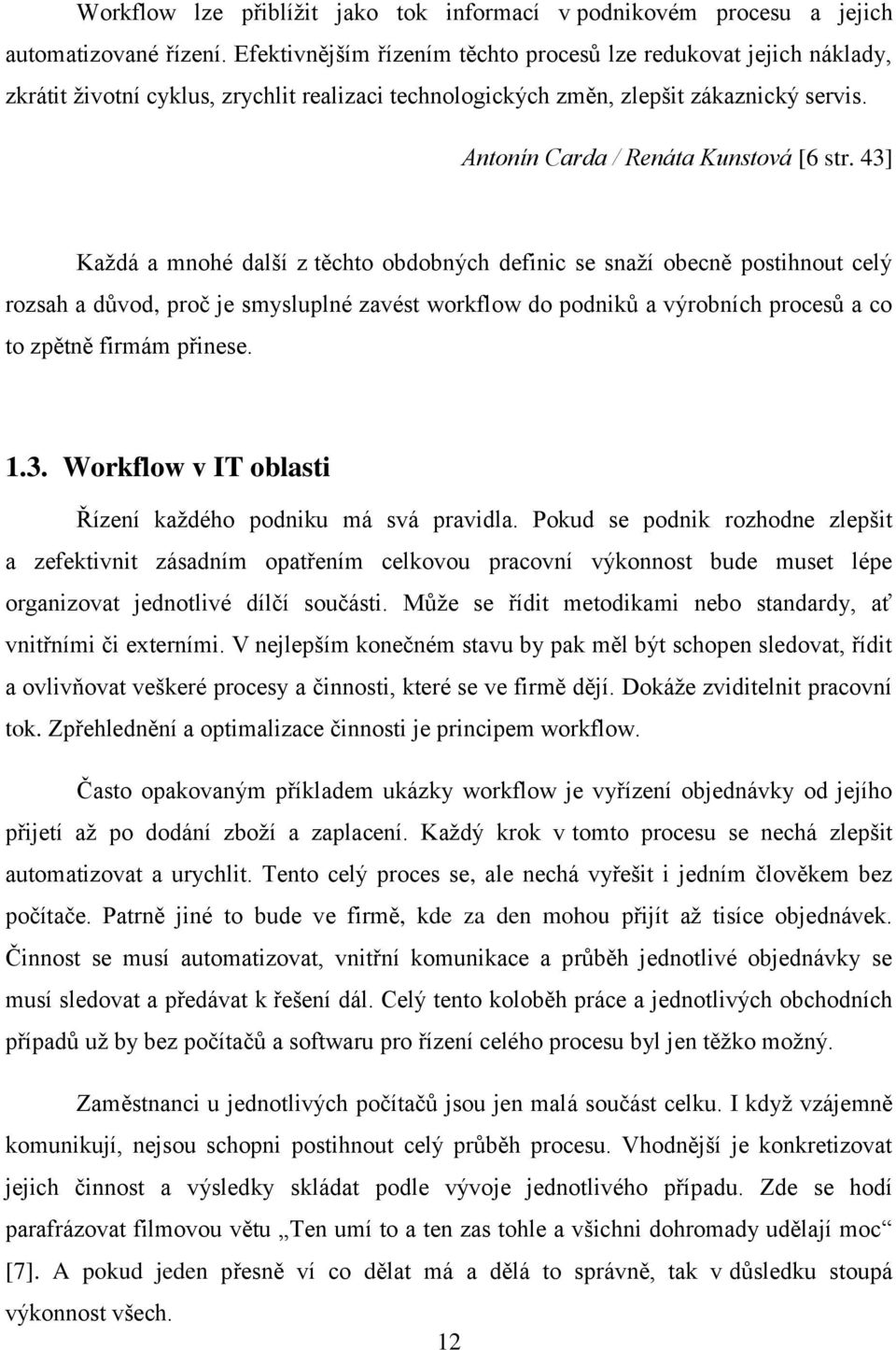 43] Každá a mnohé další z těchto obdobných definic se snaží obecně postihnout celý rozsah a důvod, proč je smysluplné zavést workflow do podniků a výrobních procesů a co to zpětně firmám přinese. 1.3. Workflow v IT oblasti Řízení každého podniku má svá pravidla.