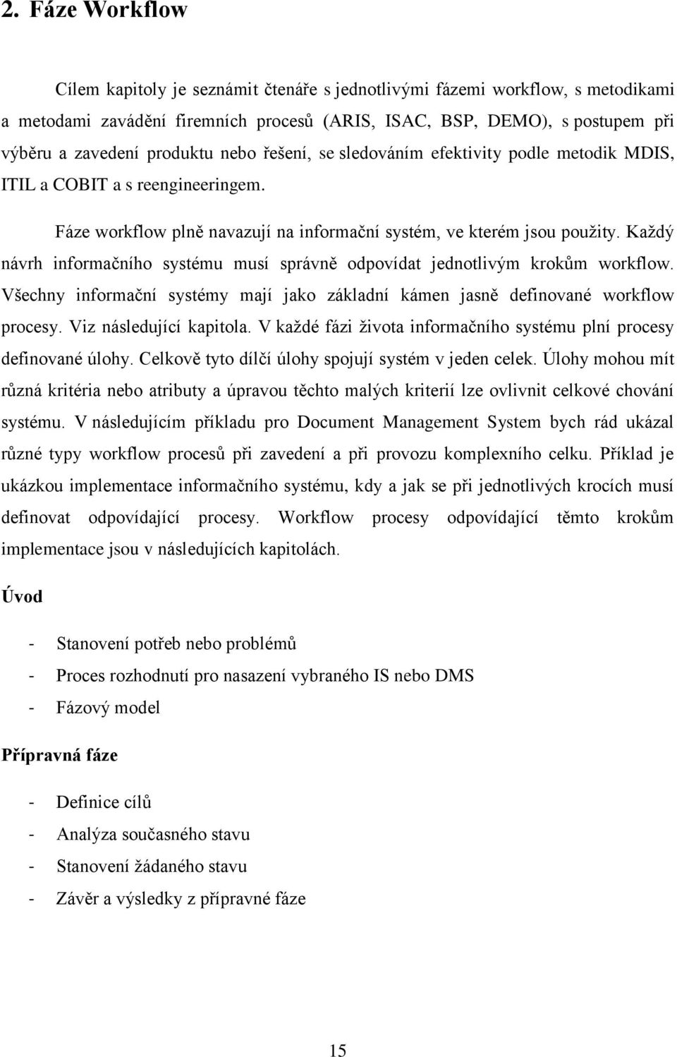 Každý návrh informačního systému musí správně odpovídat jednotlivým krokům workflow. Všechny informační systémy mají jako základní kámen jasně definované workflow procesy. Viz následující kapitola.