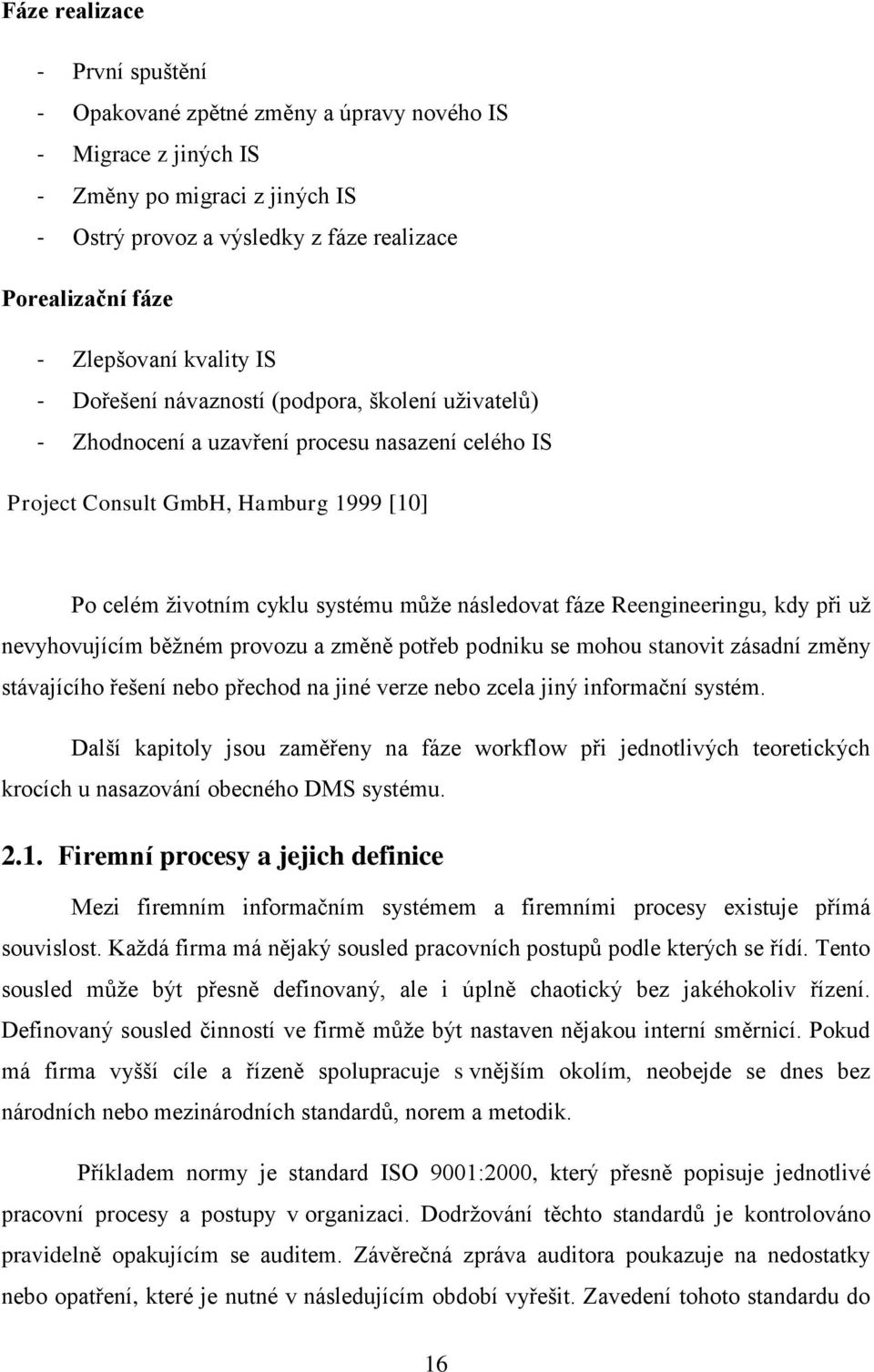 může následovat fáze Reengineeringu, kdy při už nevyhovujícím běžném provozu a změně potřeb podniku se mohou stanovit zásadní změny stávajícího řešení nebo přechod na jiné verze nebo zcela jiný