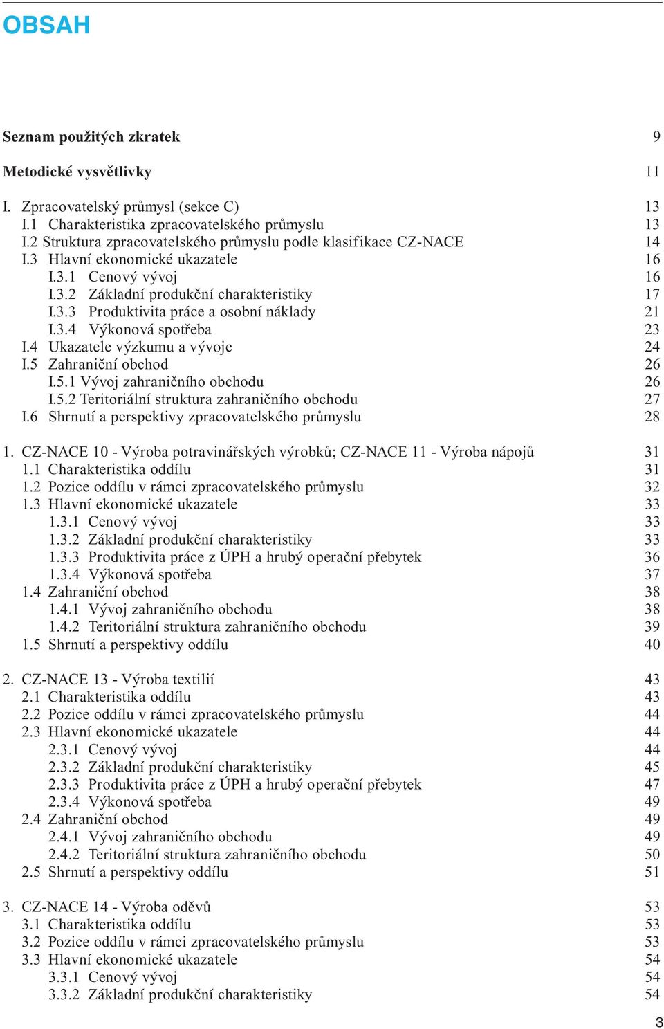 3.4 Výkonová spotřeba 23 I.4 Ukazatele výzkumu a vývoje 24 I.5 Zahraniční obchod 26 I.5.1 Vývoj zahraničního obchodu 26 I.5.2 Teritoriální struktura zahraničního obchodu 27 I.