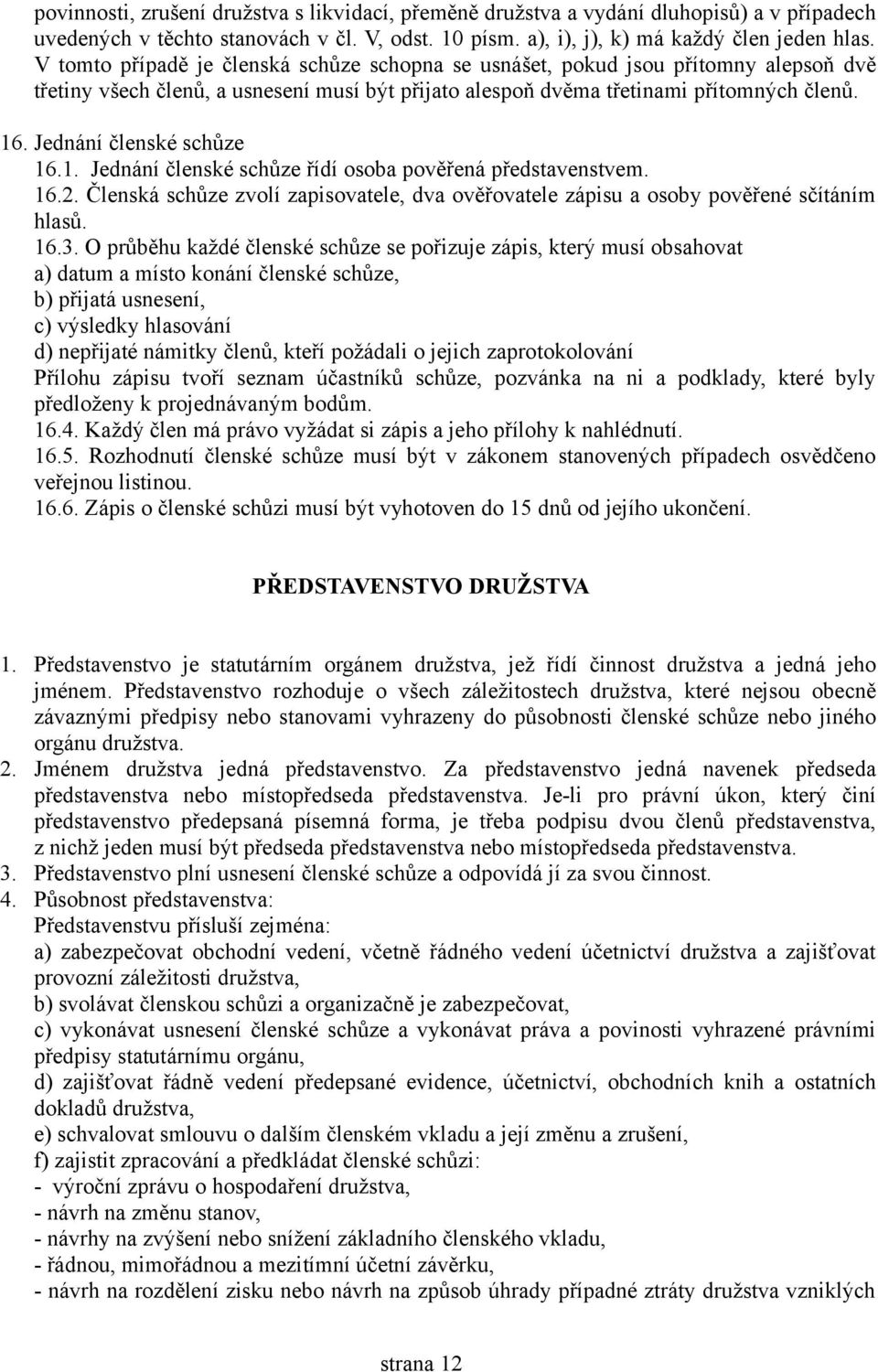 Jednání členské schůze 16.1. Jednání členské schůze řídí osoba pověřená představenstvem. 16.2. Členská schůze zvolí zapisovatele, dva ověřovatele zápisu a osoby pověřené sčítáním hlasů. 16.3.