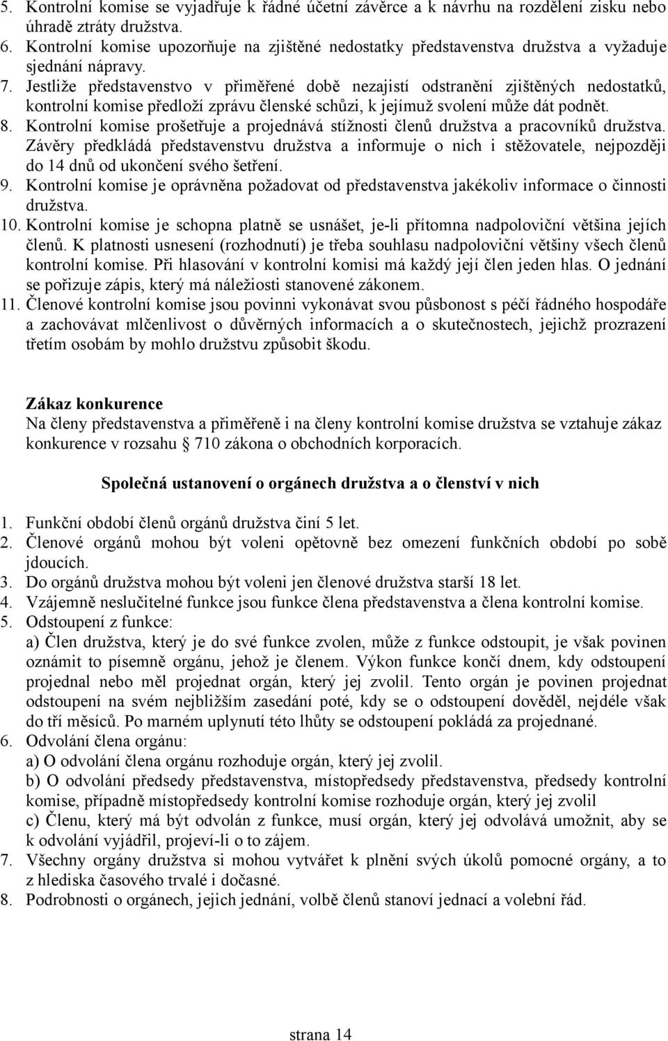 Jestliže představenstvo v přiměřené době nezajistí odstranění zjištěných nedostatků, kontrolní komise předloží zprávu členské schůzi, k jejímuž svolení může dát podnět. 8.