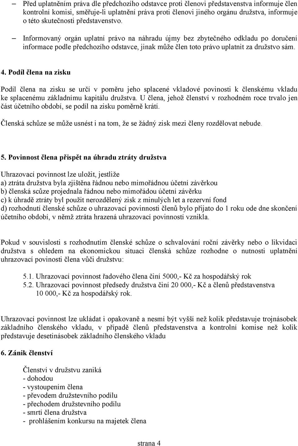 Informovaný orgán uplatní právo na náhradu újmy bez zbytečného odkladu po doručení informace podle předchozího odstavce, jinak může člen toto právo uplatnit za družstvo sám. 4.