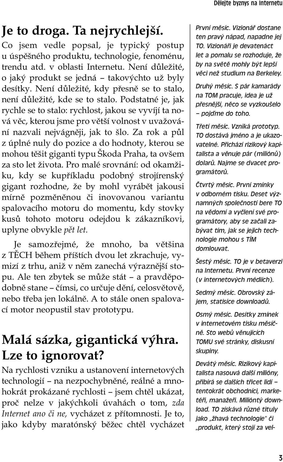 Podstatné je, jak rychle se to stalo: rychlost, jakou se vyvíjí ta nová věc, kterou jsme pro větší volnost v uvažování nazvali nejvágněji, jak to šlo.