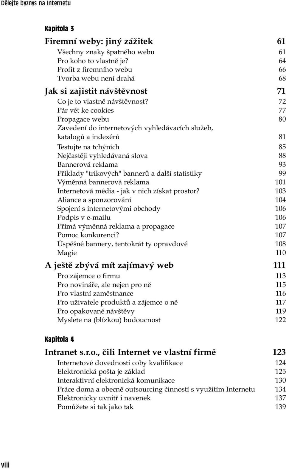 72 Pár vět ke cookies 77 Propagace webu 80 Zavedení do internetových vyhledávacích služeb, katalogů a indexérů 81 Testujte na tchýních 85 Nejčastěji vyhledávaná slova 88 Bannerová reklama 93 Příklady