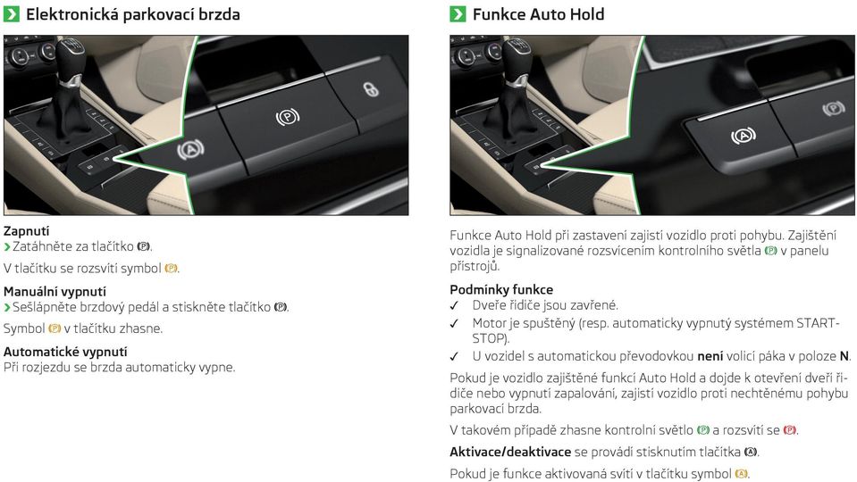 Zajištění vozidla je signalizované rozsvícením kontrolního světla v panelu přístrojů. Podmínky funkce Dveře řidiče jsou zavřené. Motor je spuštěný (resp. automaticky vypnutý systémem START- STOP).