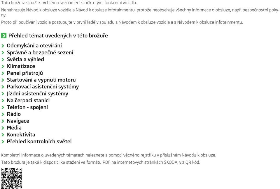 Přehled témat uvedených v této brožuře Odemykání a otevírání Správné a bezpečné sezení Světla a výhled Klimatizace Panel přístrojů Startování a vypnutí motoru Parkovací asistenční systémy Jízdní