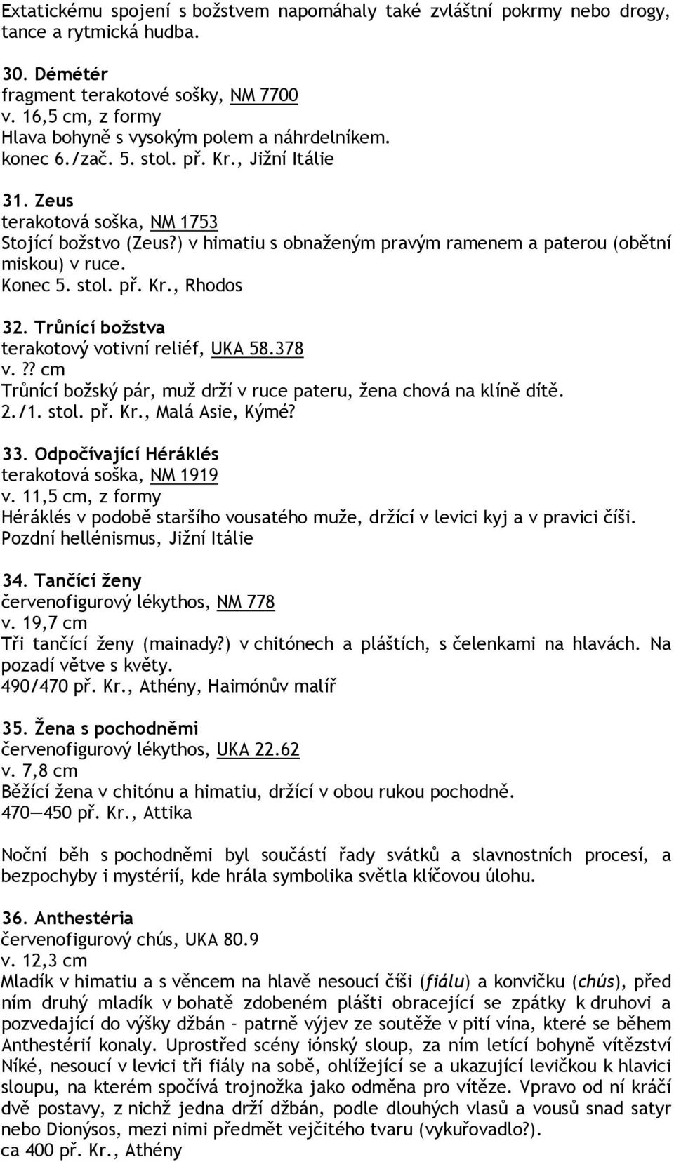 ) v himatiu s obnaženým pravým ramenem a paterou (obětní miskou) v ruce. Konec 5. stol. př. Kr., Rhodos 32. Trůnící božstva terakotový votivní reliéf, UKA 58.378 v.