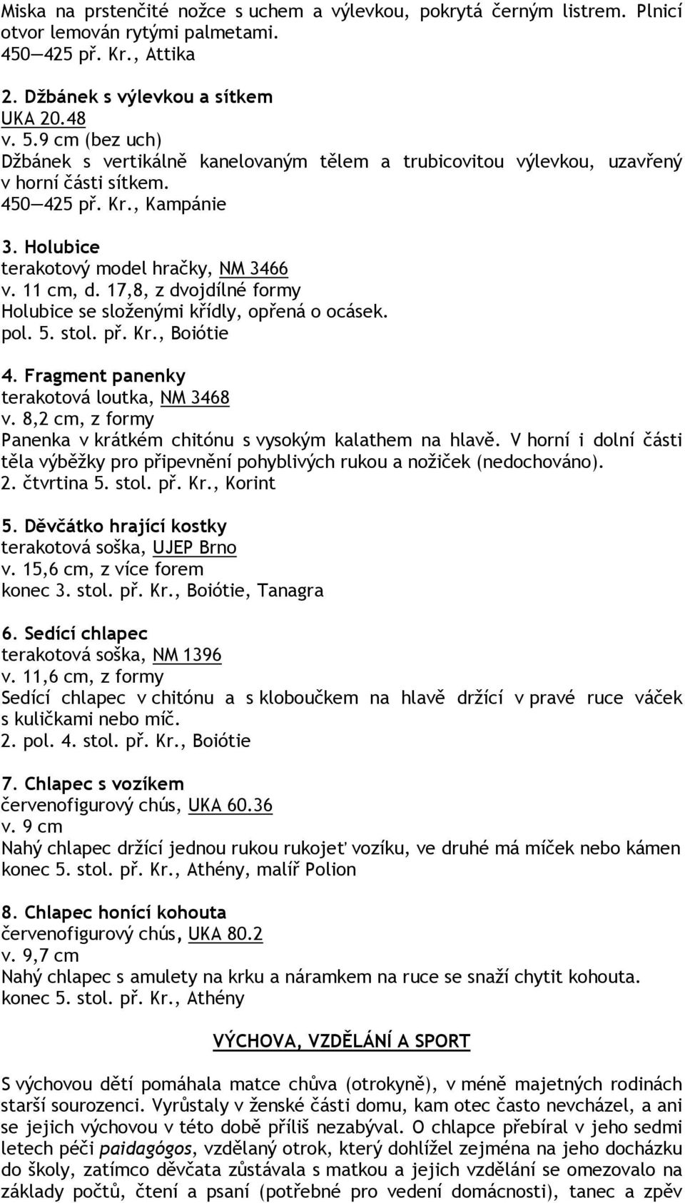 17,8, z dvojdílné formy Holubice se složenými křídly, opřená o ocásek. pol. 5. stol. př. Kr., Boiótie 4. Fragment panenky terakotová loutka, NM 3468 v.