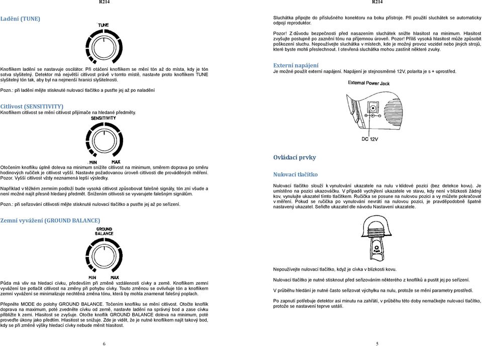 Příliš vysoká hlasitost může způsobit poškození sluchu. Nepoužívejte sluchátka v místech, kde je možný provoz vozidel nebo jiných strojů, které byste mohli přeslechnout.